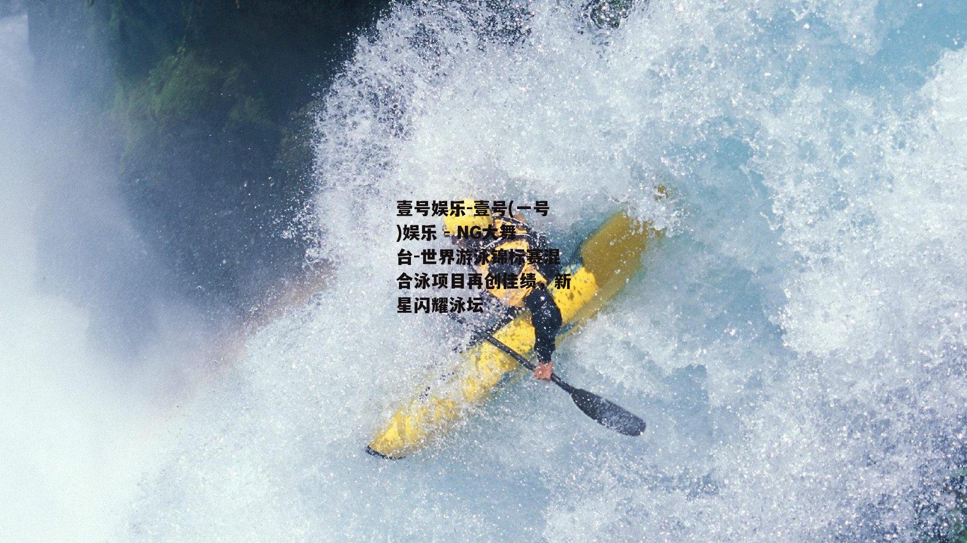 世界游泳锦标赛混合泳项目再创佳绩，新星闪耀泳坛